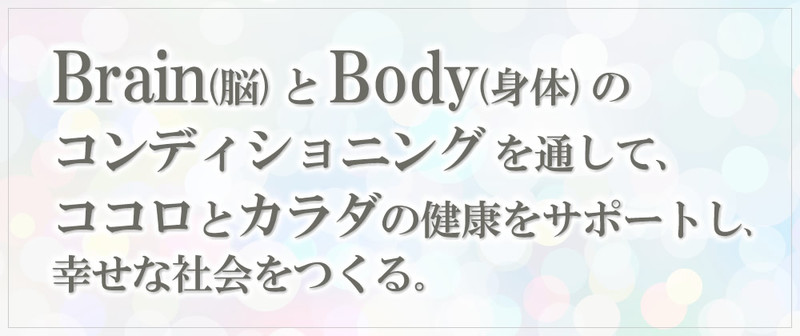 Brain(脳)とBody(身体)のコンディショニングを通して、 ココロとカラダの健康をサポートし、幸せな社会をつくる。